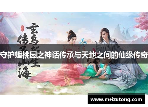 守护蟠桃园之神话传承与天地之间的仙缘传奇